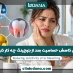 برای کاهش حساسیت بعد از بلیچینگ چه کار کنیم؟